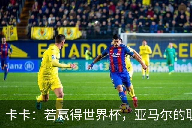 卡卡：若赢得世界杯，亚马尔的职业生涯和生活都可能彻底改变