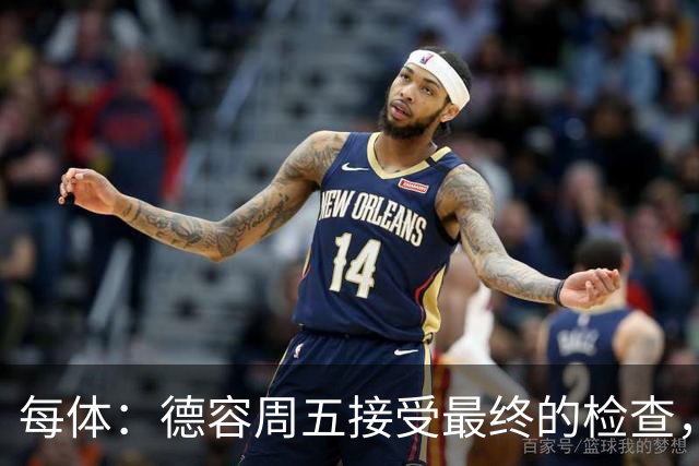 每体：德容周五接受最终的检查，巴萨也预计会在今天发表官方通告