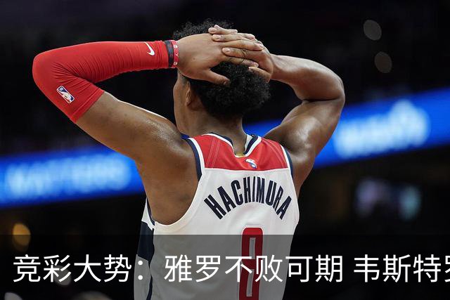竞彩大势：雅罗不败可期 韦斯特罗斯信心十足