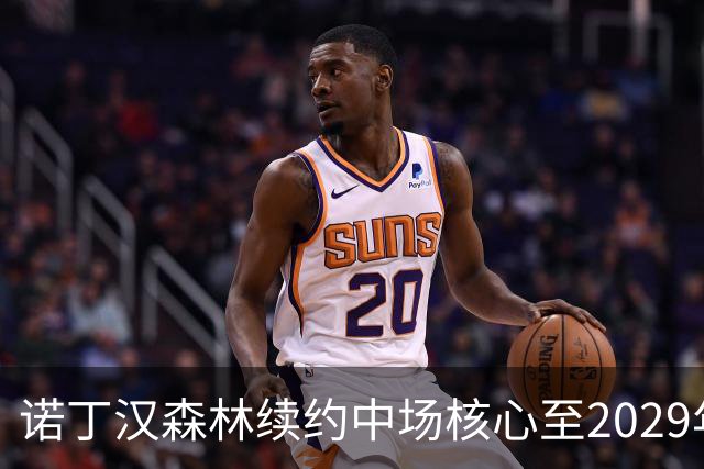诺丁汉森林续约中场核心至2029年，桑加雷长留锁定未来