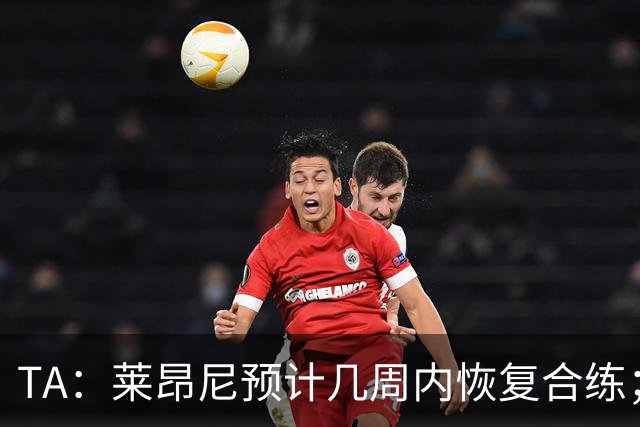 TA：莱昂尼预计几周内恢复合练；伊劳拉在伯恩茅斯时就想签他