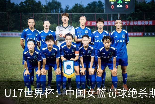 U17世界杯：中国女篮罚球绝杀斯洛文尼亚 李沅珊30分孙晗昀18中2